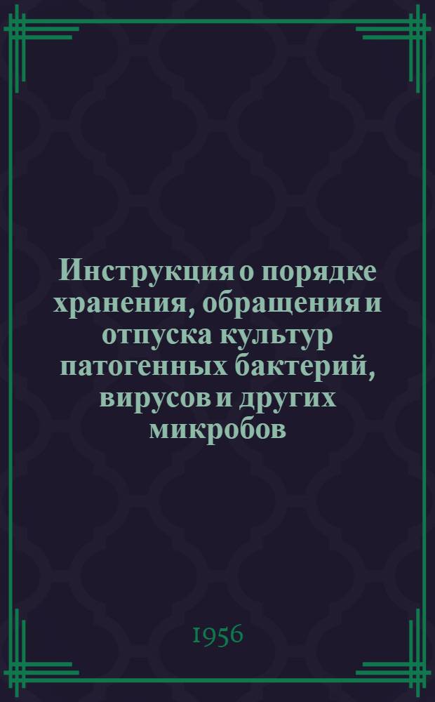 Инструкция о порядке хранения, обращения и отпуска культур патогенных бактерий, вирусов и других микробов, а также бактерийных токсинов и ядов животного происхождения : Утв. Глав. сан.-противоэпидем. Упр. М-ва здравоохранения СССР