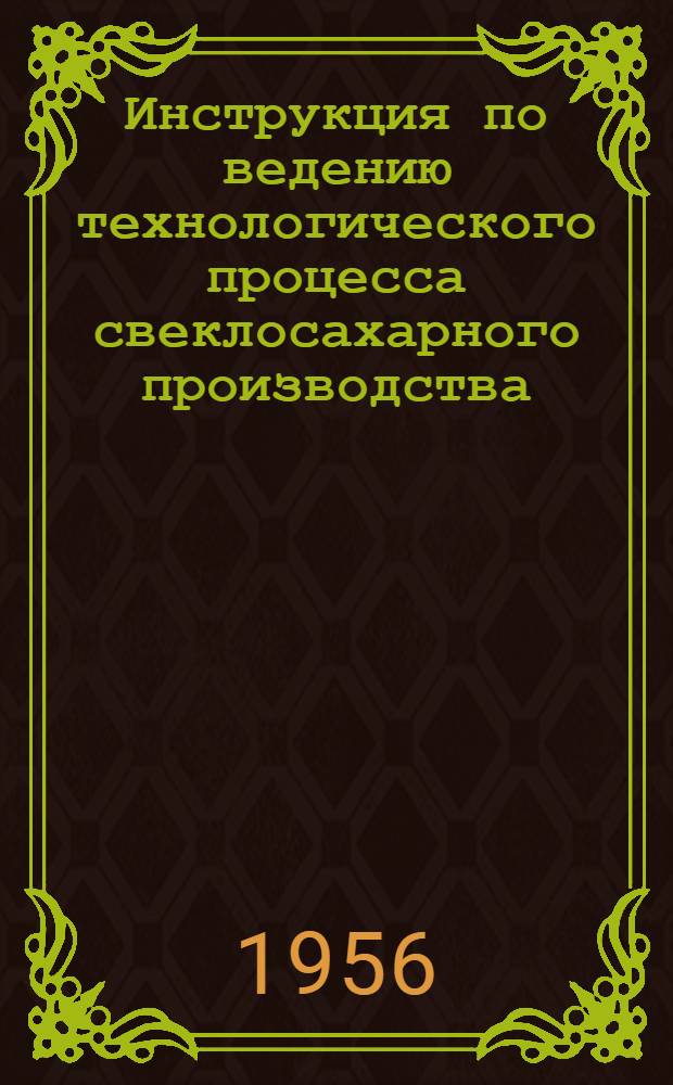 Инструкция по ведению технологического процесса свеклосахарного производства : Утв. 14/IV 1956 г