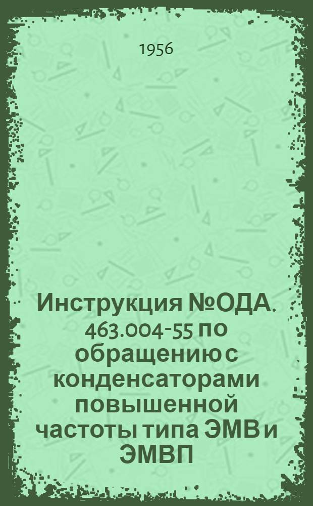 Инструкция № ОДА. 463.004-55 по обращению с конденсаторами повышенной частоты типа ЭМВ и ЭМВП