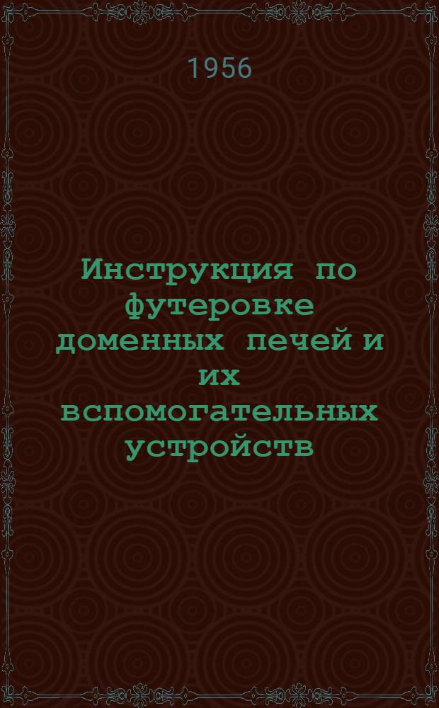 Инструкция по футеровке доменных печей и их вспомогательных устройств : Утв. 3/XII 1955 г