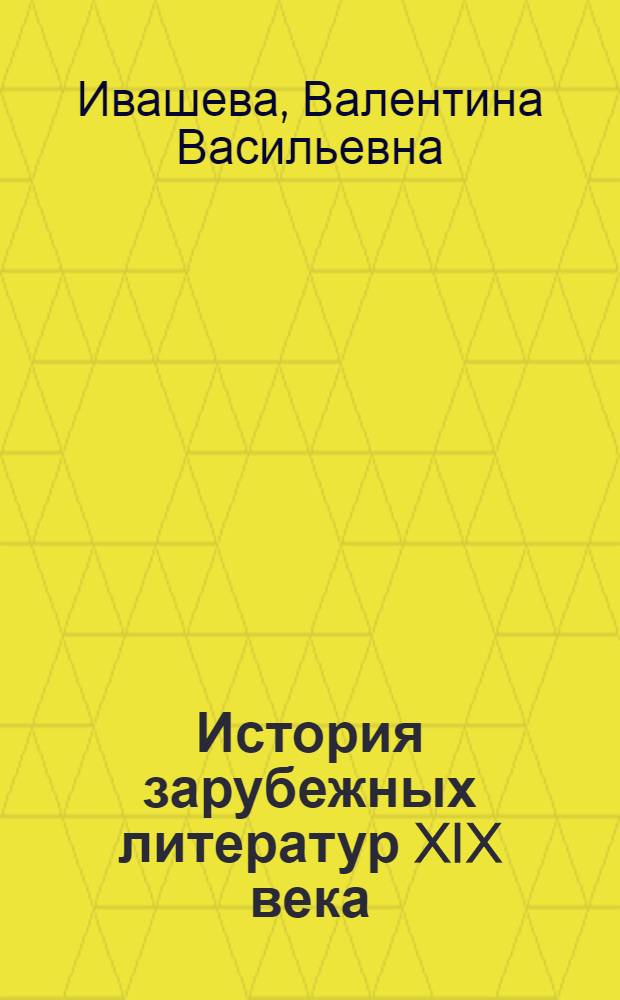История зарубежных литератур XIX века : Учебник для филол. фак. ун-тов и фак. рус. яз. и литературы пед. ин-тов : Т. 1-