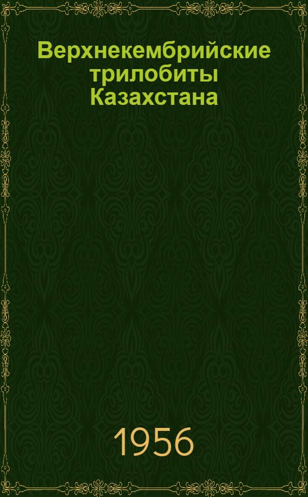 Верхнекембрийские трилобиты Казахстана : Ч. 1-