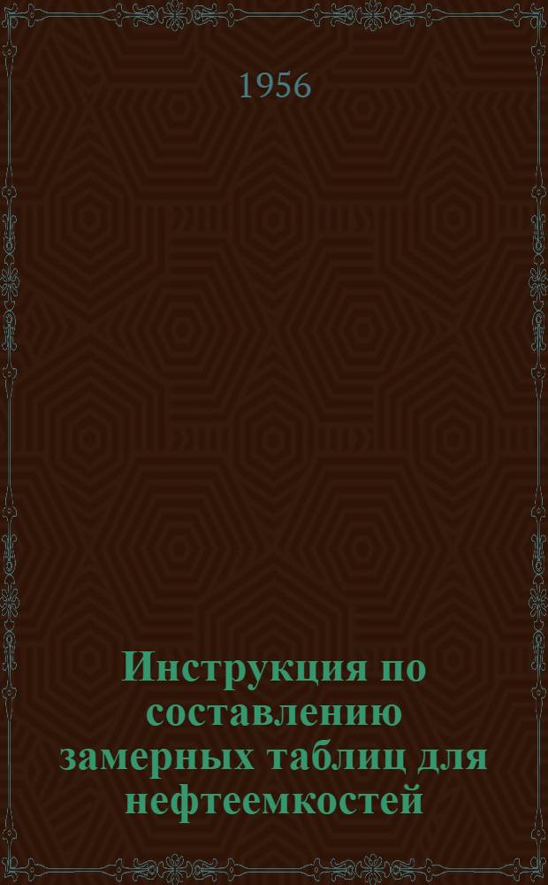 Инструкция по составлению замерных таблиц для нефтеемкостей : Утв. М-вом пищевой пром-сти СССР 19/XII 1950 г