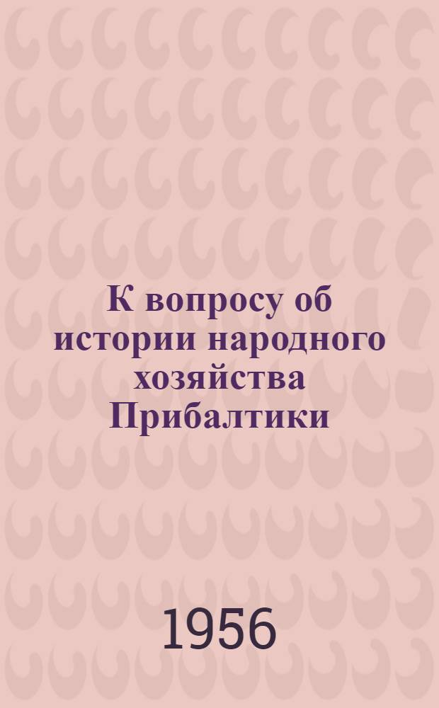 К вопросу об истории народного хозяйства Прибалтики : Материалы Объед. науч. конференции по истории нар. хозяйства прибалт. советских республик