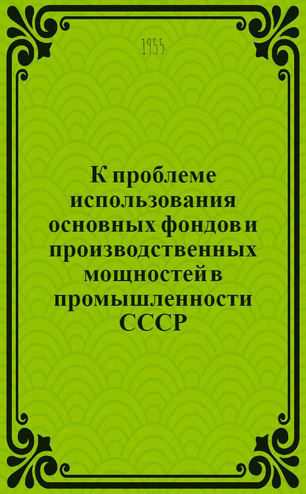 К проблеме использования основных фондов и производственных мощностей в промышленности СССР : Материалы объедин. совещания