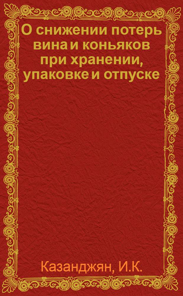 О снижении потерь вина и коньяков при хранении, упаковке и отпуске : Из опыта работы моск. заводоупр. Самтреста МППТ Груз. ССР