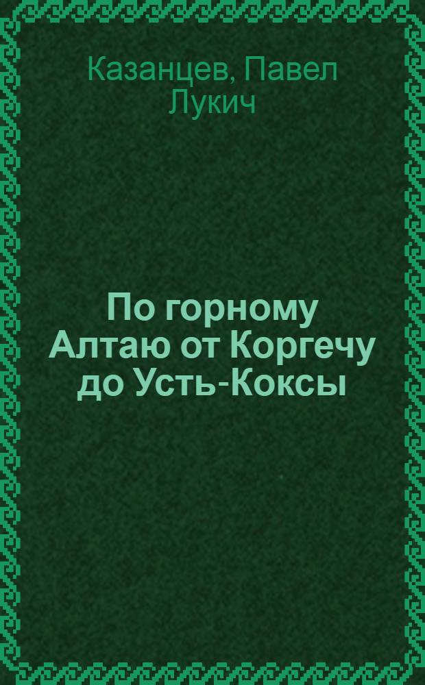 По горному Алтаю от Коргечу до Усть-Коксы : (Туристский поход учащихся сред. школы № 6 г. Горно-Алтайска)