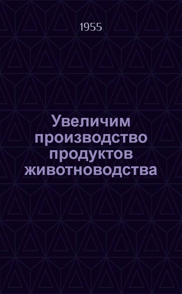 Увеличим производство продуктов животноводства : Метод. и рабочие материалы для лекций, бесед, вечеров и выставок в сельских клубах