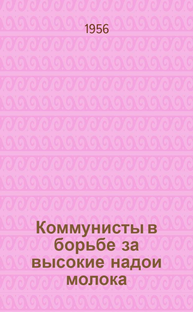 Коммунисты в борьбе за высокие надои молока : (Из опыта парт. работы)