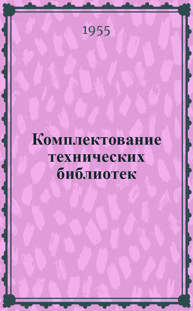 Комплектование технических библиотек : (Метод. указания техн. б-кам М-ва цвет. металлургии СССР)
