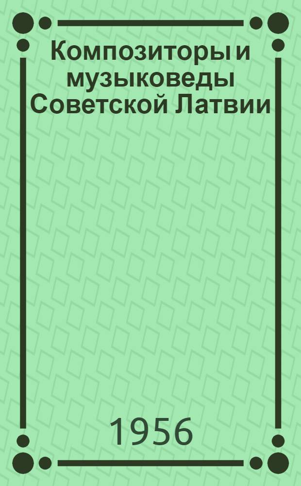 Композиторы и музыковеды Советской Латвии : Краткие биогр. данные