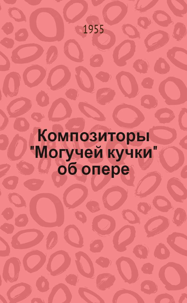 Композиторы "Могучей кучки" об опере : Избр. отрывки из писем, воспоминаний и крит. статей