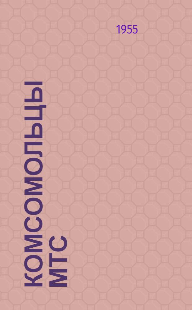 Комсомольцы МТС : Из опыта работы комсомольских организаций : Сборник статей