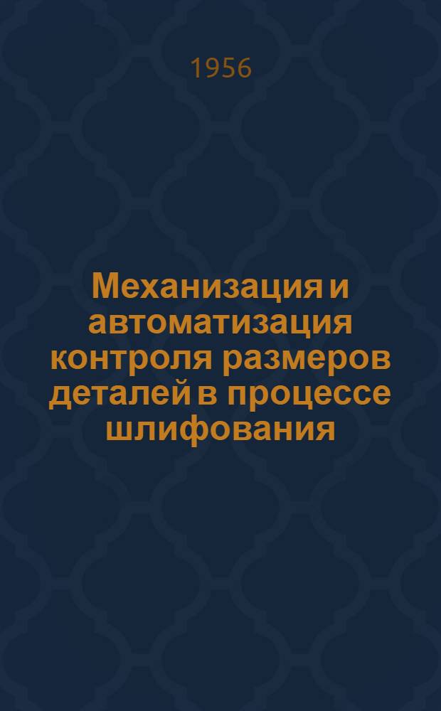 Механизация и автоматизация контроля размеров деталей в процессе шлифования : Из опыта машиностроит. заводов г. Омска