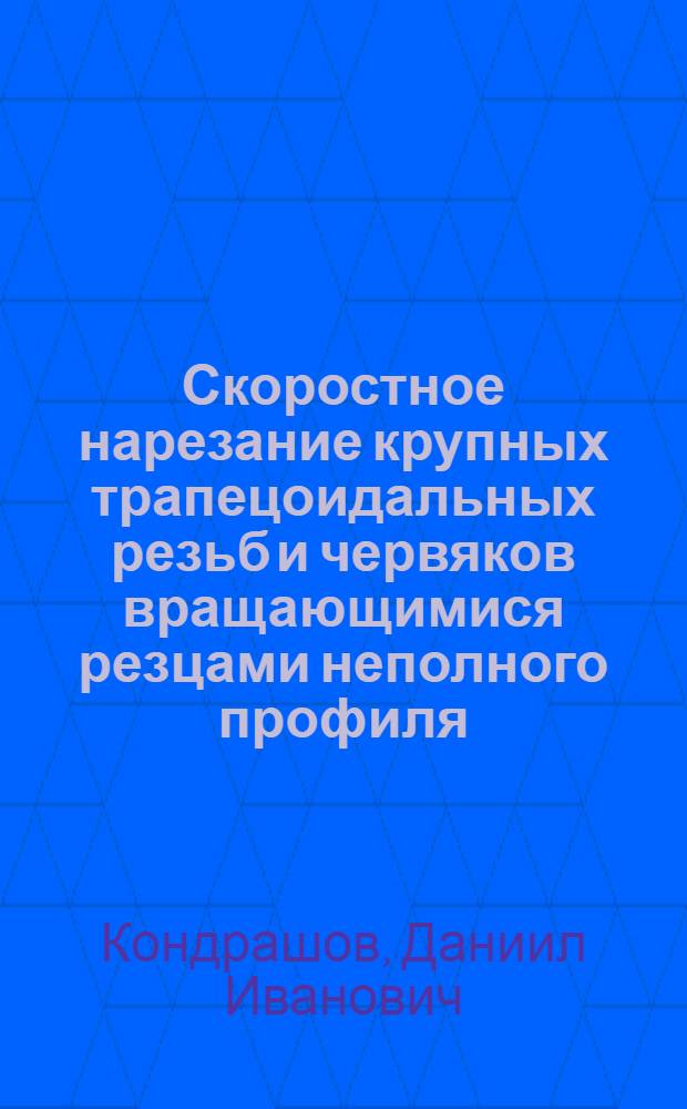 Скоростное нарезание крупных трапецоидальных резьб и червяков вращающимися резцами неполного профиля