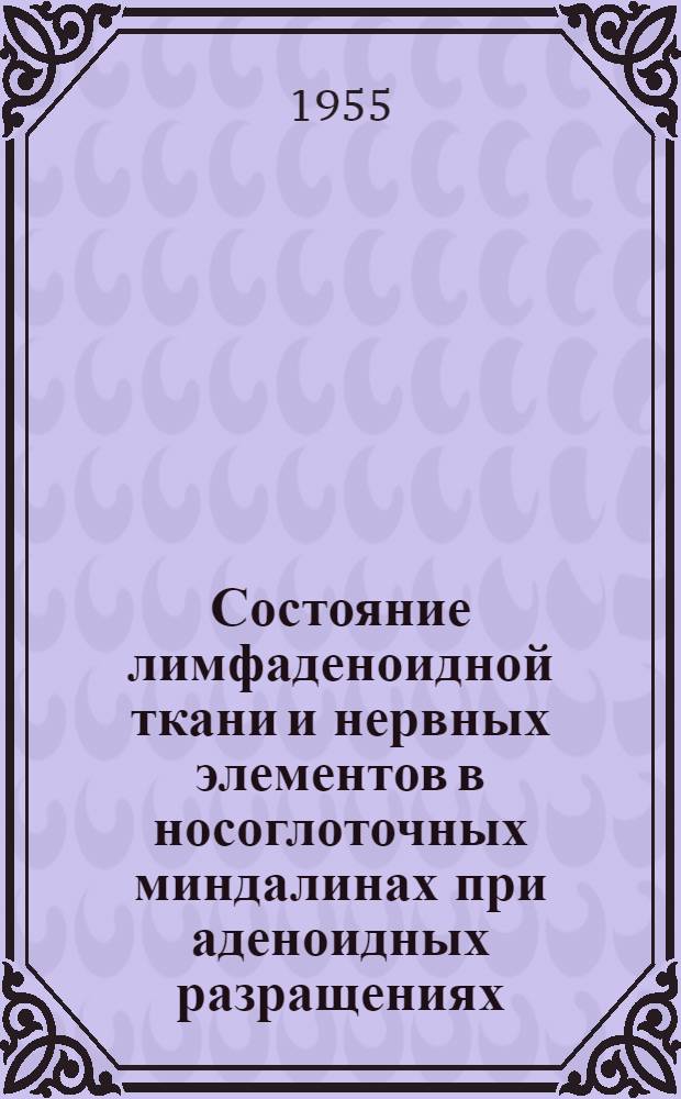 Состояние лимфаденоидной ткани и нервных элементов в носоглоточных миндалинах при аденоидных разращениях : Автореферат дис. на соискание учен. степени кандидата мед. наук