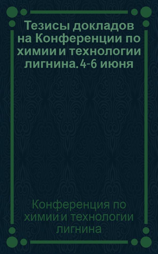 Тезисы докладов на Конференции по химии и технологии лигнина. 4-6 июня