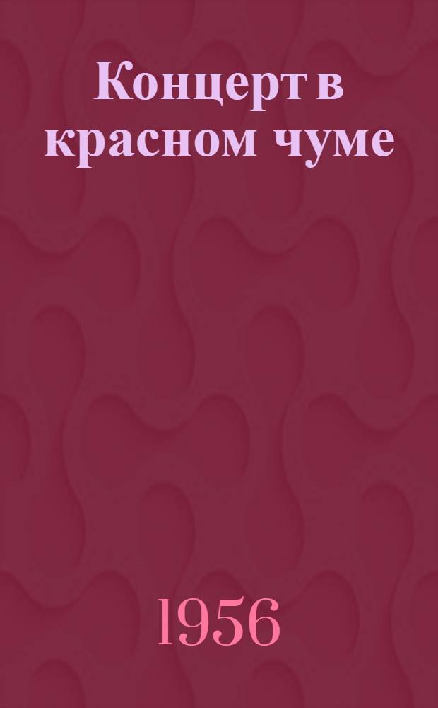 Концерт в красном чуме : Репертуарный сборник для худож. самодеятельности красных чумов