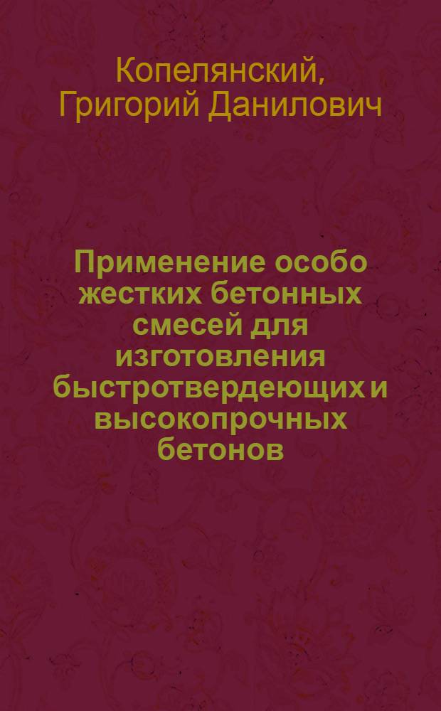 Применение особо жестких бетонных смесей для изготовления быстротвердеющих и высокопрочных бетонов : Изложение доклада