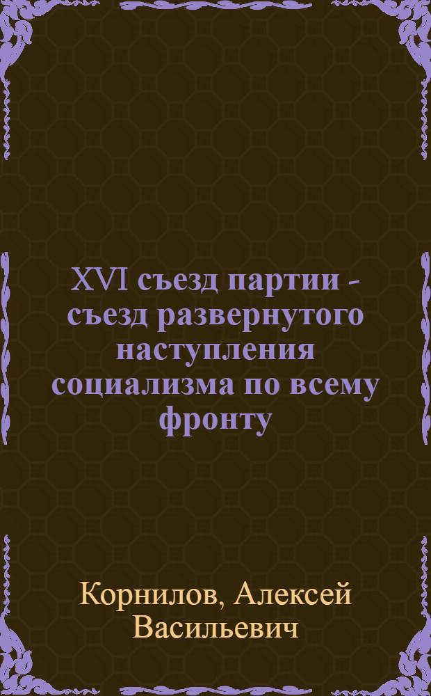 XVI съезд партии - съезд развернутого наступления социализма по всему фронту : Лекция