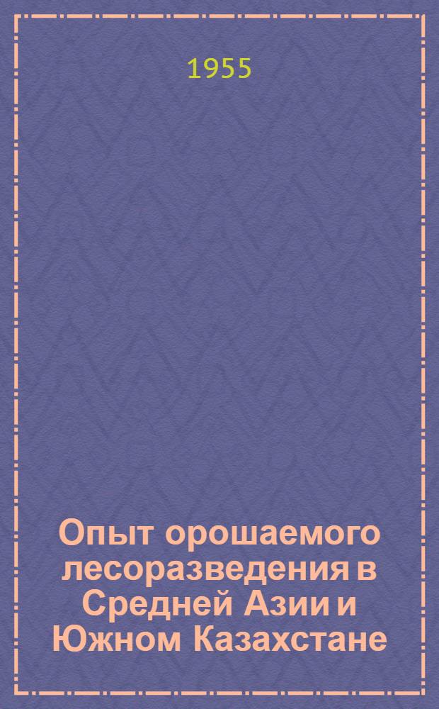Опыт орошаемого лесоразведения в Средней Азии и Южном Казахстане