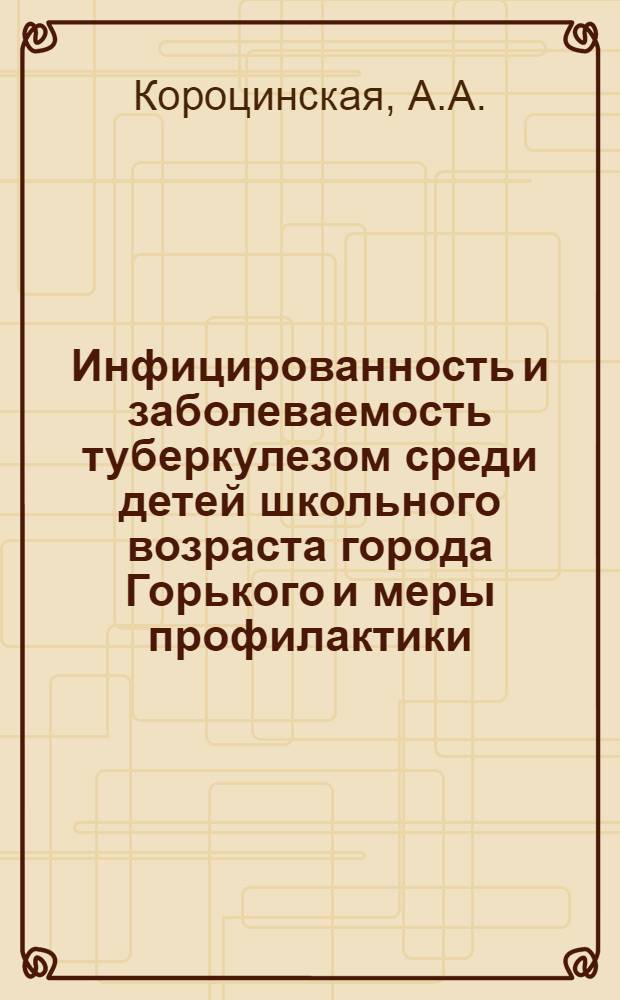 Инфицированность и заболеваемость туберкулезом среди детей школьного возраста города Горького и меры профилактики : Автореферат дис. на соискание учен. степени кандидата мед. наук