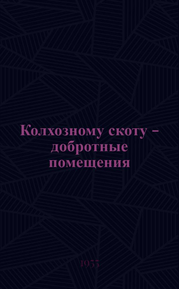 Колхозному скоту - добротные помещения : (Из опыта строительства в колхозах Любинского района)