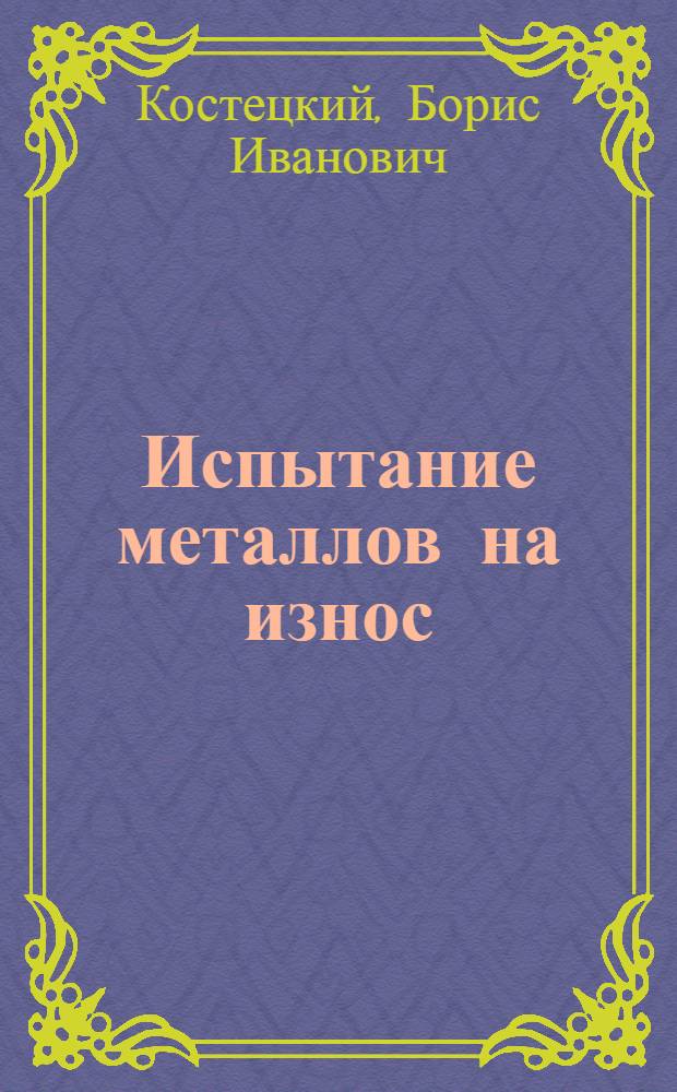 Испытание металлов на износ : (Методы и машины)