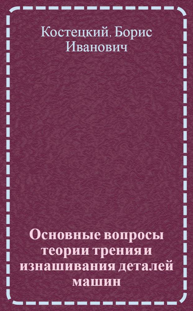Основные вопросы теории трения и изнашивания деталей машин