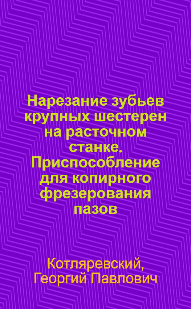 Нарезание зубьев крупных шестерен на расточном станке. [Приспособление для копирного фрезерования пазов]. [Пневматическое приспособление для фрезерования пазов на торцах валиков]