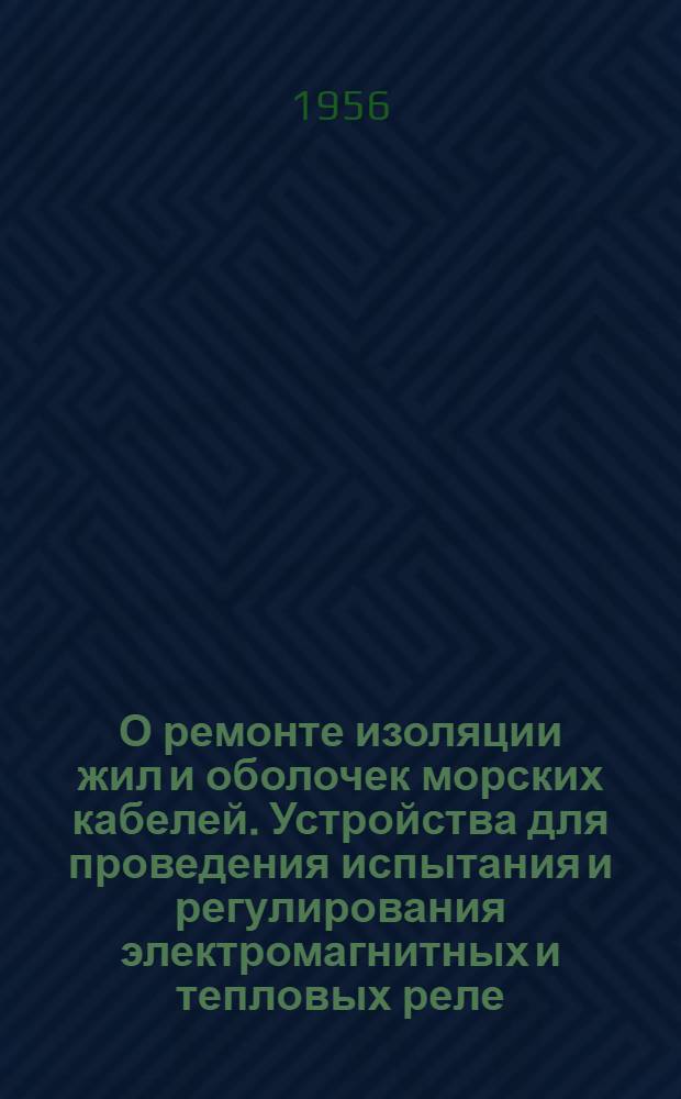 О ремонте изоляции жил и оболочек морских кабелей. Устройства для проведения испытания и регулирования электромагнитных и тепловых реле