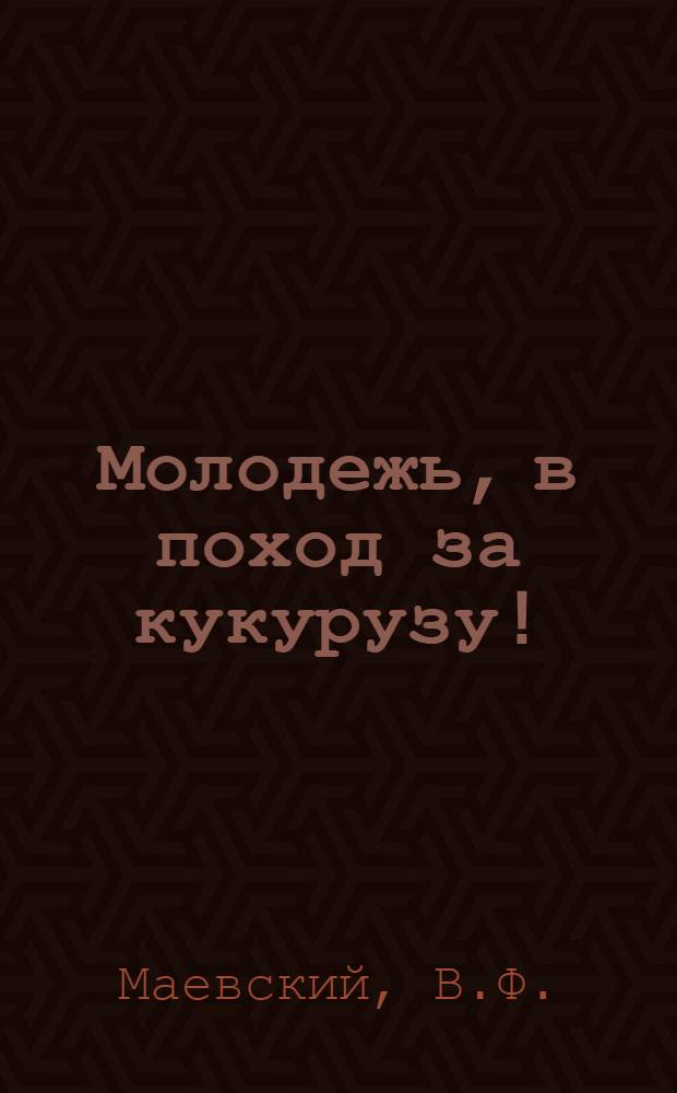 Молодежь, в поход за кукурузу! : (Опыт работы молодых кукурузоводов Белоруссии в 1954 г.)