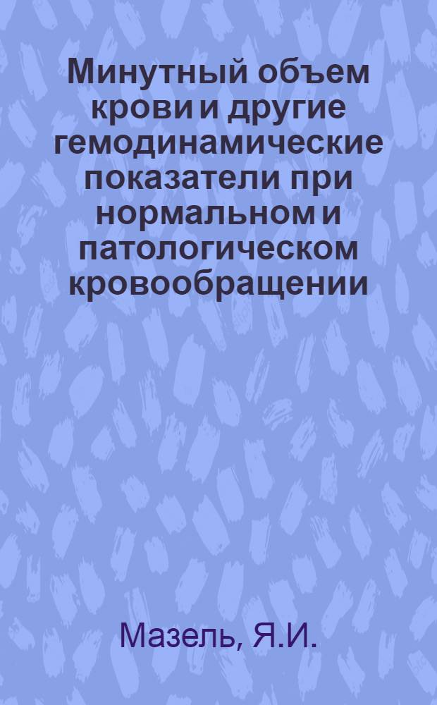 Минутный объем крови и другие гемодинамические показатели при нормальном и патологическом кровообращении : Автореферат дис. на соискание учен. степени доктора мед. наук