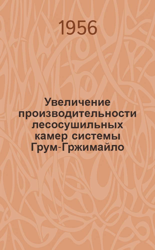 Увеличение производительности лесосушильных камер системы Грум-Гржимайло : (Из опыта работы артели "Промстул" Ленобллесмебсоюз)