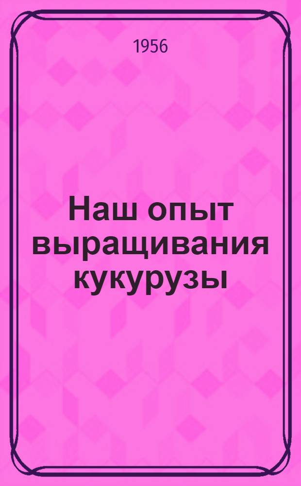 Наш опыт выращивания кукурузы : Колхоз "Прогресс", Камбар. района