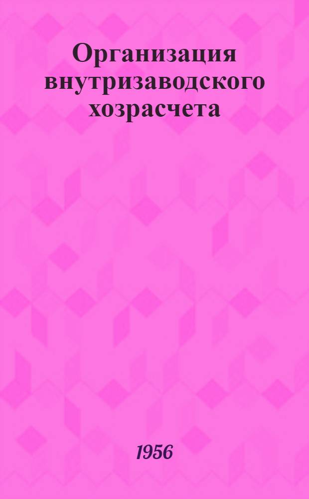 Организация внутризаводского хозрасчета : (Опыт машиностроит. заводов)