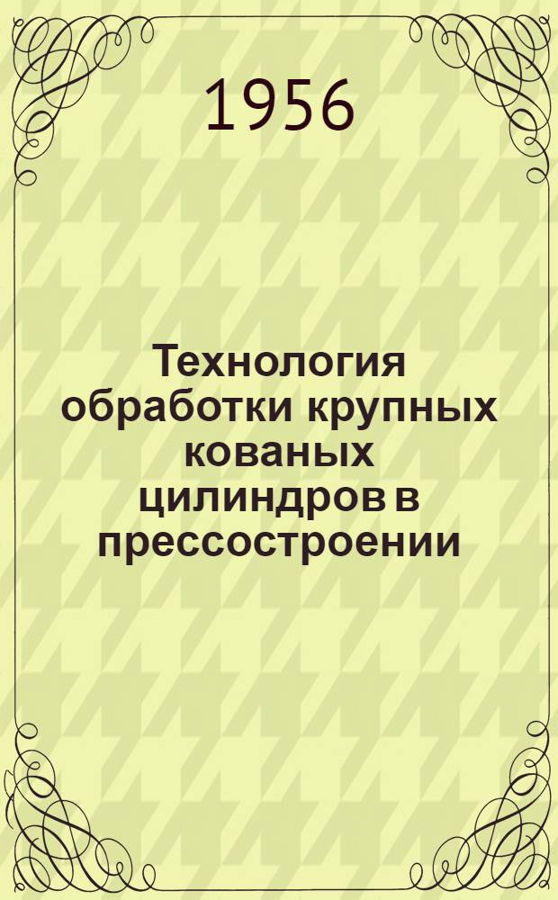 Технология обработки крупных кованых цилиндров в прессостроении