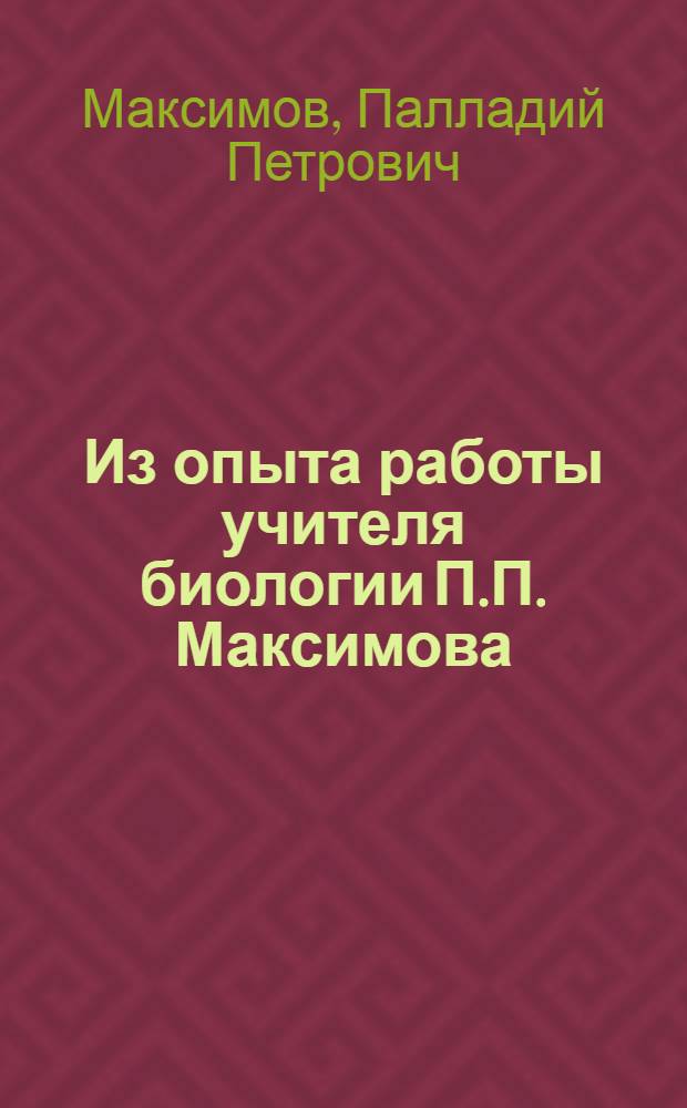 Из опыта работы учителя биологии П.П. Максимова : Больше-Бикшихинская сред. школа Канашского района
