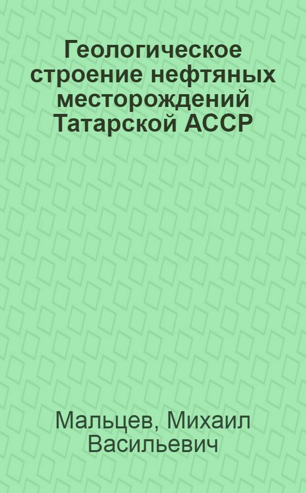 Геологическое строение нефтяных месторождений Татарской АССР : Перераб. стенограмма лекции, прочит. на респ. семинаре лекторов нефт. районов ТАССР в февр. 1956 г