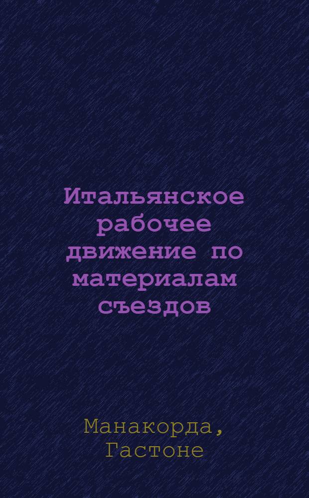 Итальянское рабочее движение по материалам съездов : От его зарождения до образования Социалистической партии (1853-1892 гг.)