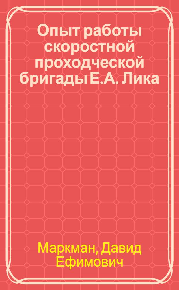 Опыт работы скоростной проходческой бригады Е.А. Лика : (Шахта № 64/83 Караганд. угольного бассейна)