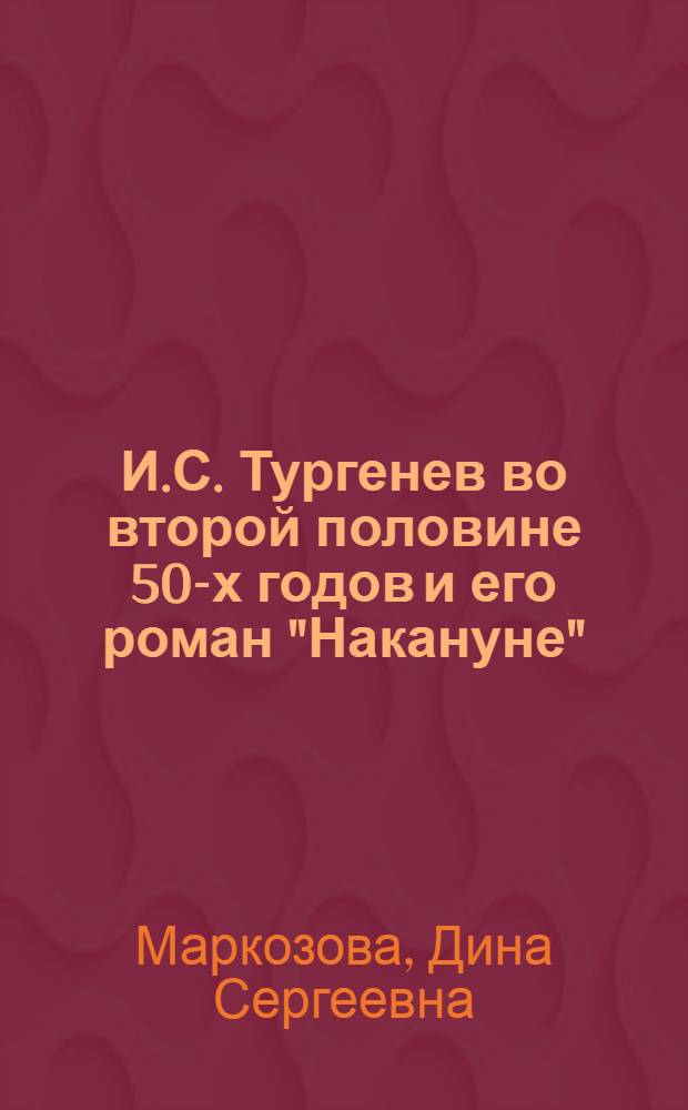 И.С. Тургенев во второй половине 50-х годов и его роман "Накануне" : Автореферат дис. на соискание учен. степени кандидата филол. наук