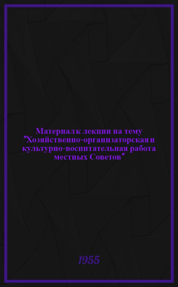 Материал к лекции на тему "Хозяйственно-организаторская и культурно-воспитательная работа местных Советов"