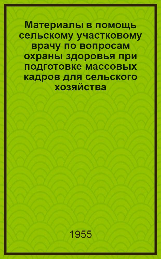 Материалы в помощь сельскому участковому врачу по вопросам охраны здоровья при подготовке массовых кадров для сельского хозяйства