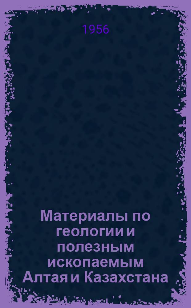 Материалы по геологии и полезным ископаемым Алтая и Казахстана : Сборник статей, посвящ. Н.Г. Кассину