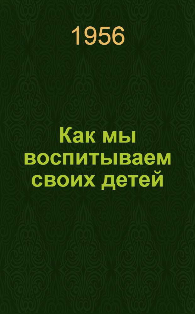 Как мы воспитываем своих детей : (Из опыта семейного воспитания)