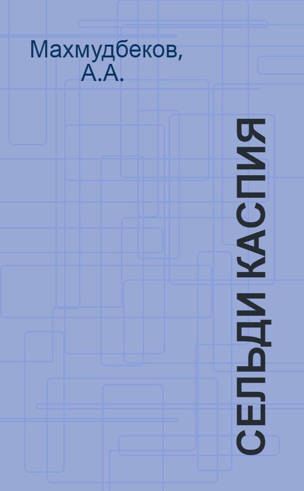 Сельди Каспия : (Науч.-попул. очерк)