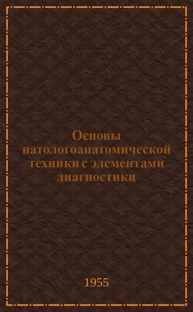 Основы патологоанатомической техники с элементами диагностики : Пособие для прозекторов больниц и для студентов мед. ин-тов