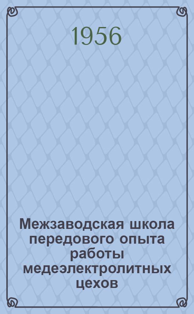Межзаводская школа передового опыта работы медеэлектролитных цехов : Материалы итогового совещания на Пышмин. медеэлектролитном заводе