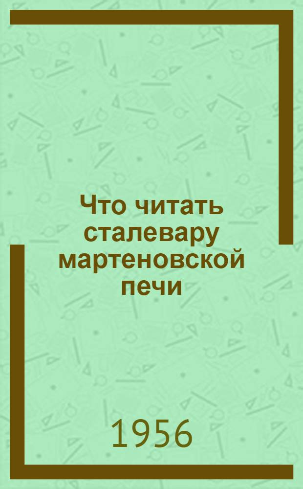 Что читать сталевару мартеновской печи : (Краткий список литературы)